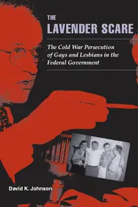 The Lavender Scare The Cold War Persecution of Gays and Lesbians in the Federal Government