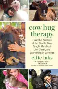 Cow Hug Therapy How the Animals at the Gentle Barn Taught Me about Life, Death, and Everything in Between