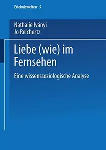 Liebe (wie) im Fernsehen Eine wissenssoziologische Analyse