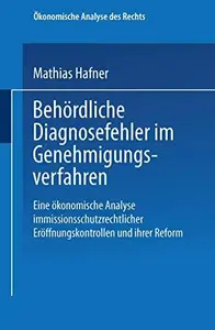 Behördliche Diagnosefehler im Genehmigungsverfahren Eine ökonomische Analyse immissionsschutzrechtlicher Eröffnungskontrollen