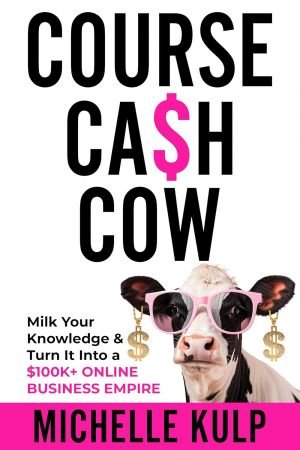 Course Cash Cow: Milk Your Knowledge & Turn It Into a $100K+ Online Business Empire