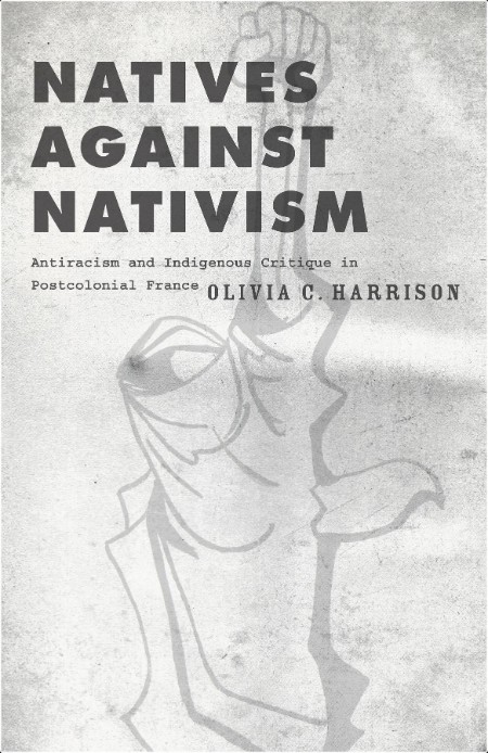 [non-fiction] Natives Against Nativism  Antiracism and Indigenous Critique in Postcolonial France...