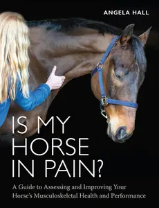 Is My Horse in Pain A Guide to Assessing and Improving Your Horses Musculoskeletal Health and Performance