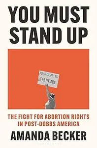 You Must Stand Up The Fight for Abortion Rights in Post-Dobbs America