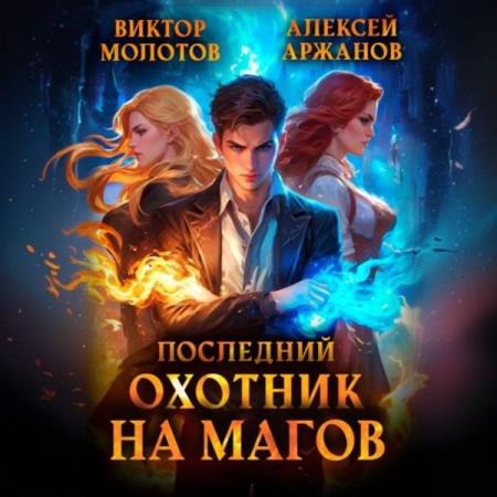 Молотов Виктор, Аржанов Алексей  - Последний Охотник на Магов. Том 1 (Аудиокнига)