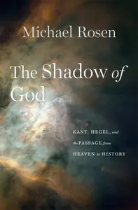 The Shadow of God Kant, Hegel, and the Passage from Heaven to History