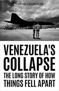 Venezuela’s Collapse The Long Story of How Things Fell Apart