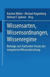 Wissensarten, Wissensordnungen, Wissensregime Beiträge zum Karlsruher Ansatz der integrierten Wissensforschung