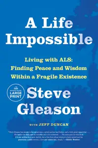 A Life Impossible Living with ALS Finding Peace and Wisdom Within a Fragile Existence