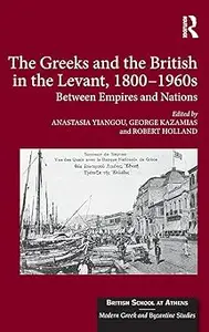 The Greeks and the British in the Levant, 1800-1960s Between Empires and Nations