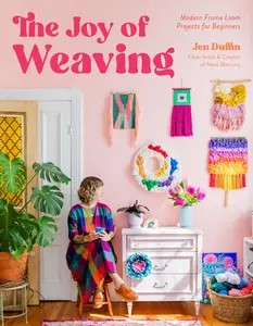 The Joy of Weaving Modern Frame Loom Projects for Beginners