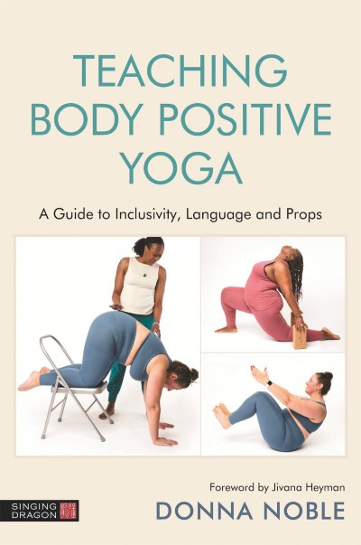 Teaching Body Positive Yoga: A Guide to Inclusivity, Language and Props - Donna Noble Ff25c5c60d5d94ee8ec72edb34a8d751