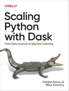 Scaling Python with Dask From Data Science to Machine Learning