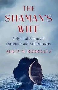 The Shaman's Wife A Mystical Journey of Surrender and Self–Discovery