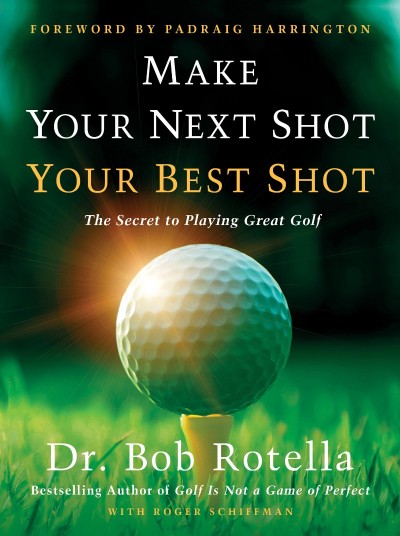 Make Your Next Shot Your Best Shot: The Secret to Playing Great Golf - Bob Rotella 27485bed0ad135533aec35ac0425f163