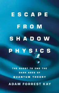 Escape from Shadow Physics The Quest to End the Dark Ages of Quantum Theory