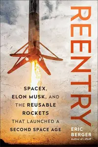 Reentry SpaceX, Elon Musk, and the Reusable Rockets that Launched a Second Space Age