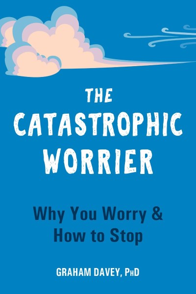 The Catastrophic Worrier: Why You Worry and How to Stop - Graham Davey PhD 0999292c7d3083b74b85053b2f49599e