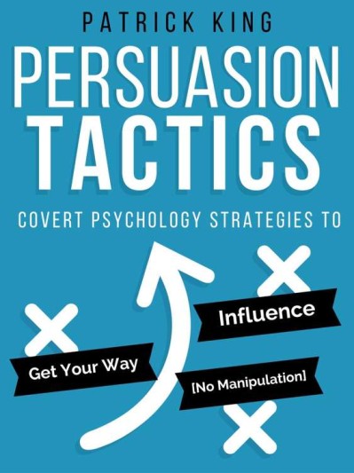 Persuasion Tactics - Patrick King Ce955b14ee0dd75aaefdbc91d48818d9