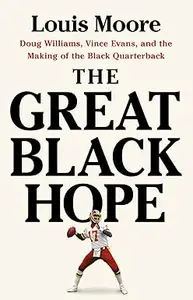 The Great Black Hope Doug Williams, Vince Evans, and the Making of the Black Quarterback