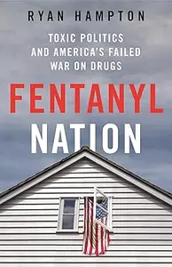 Fentanyl Nation Toxic Politics and America’s Failed War on Drugs