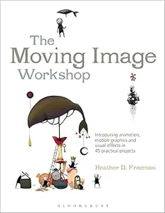 The Moving Image Workshop Introducing animation, motion graphics and visual effects in 45 practical projects