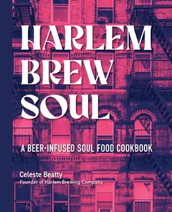 Harlem Brew Soul A Beer-Infused Soul Food Cookbook