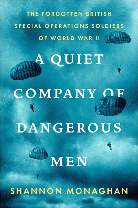 [history] Quiet Company of Dangerous Men  The Forgotten British Special Operations Soldiers of Wo...