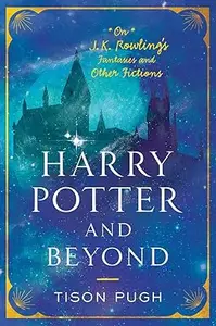 Harry Potter and Beyond On J. K. Rowling’s Fantasies and Other Fictions