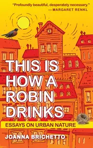 This Is How a Robin Drinks Essays on Urban Nature