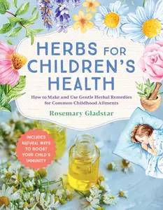 Herbs for Children’s Health How to Make and Use Gentle Herbal Remedies for Common Childhood Ailments, 3rd Edition