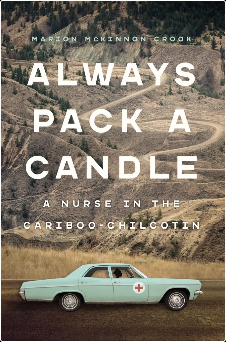 [biographical] Always Pack a Candle  A Nurse in the Cariboo-Chilcotin by Marion McKinnon Crook