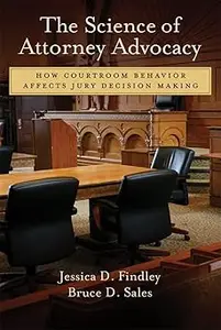 The Science of Attorney Advocacy How Courtroom Behavior Affects Jury Decision Making