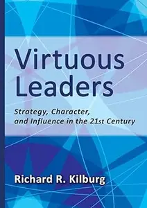 Virtuous Leaders Strategy, Character, and Influence in the 21st Century