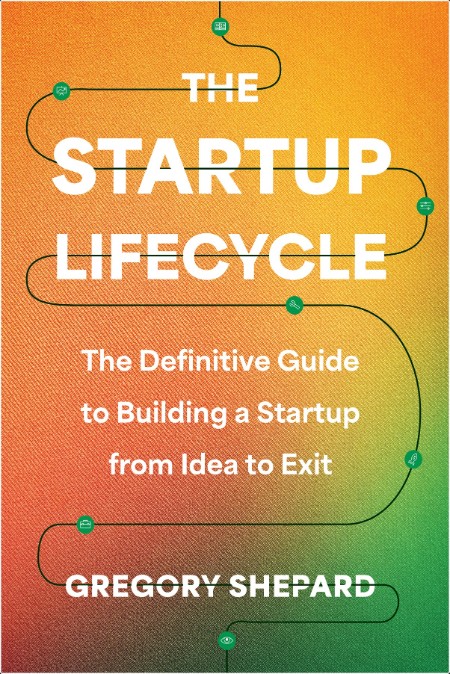 [business] Startup Lifecycle  The Definitive Guide to Building a Startup from Idea to Exit by Gre...