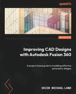 Improving CAD Designs with Autodesk Fusion 360 A project-based guide to modelling effective parametric designs