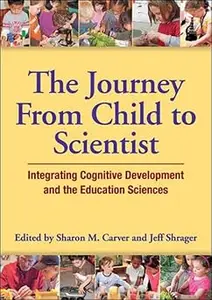 The Journey From Child to Scientist Integrating Cognitive Development and the Education Sciences