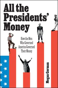 All the Presidents’ Money How the Men Who Governed America Governed Their Money