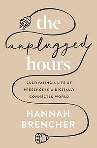 The Unplugged Hours Cultivating a Life of Presence in a Digitally Connected World