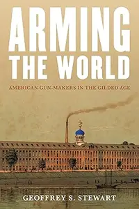 Arming the World American Gun-Makers in the Gilded Age