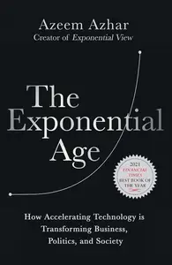 The Exponential Age How Accelerating Technology is Transforming Business, Politics and Society