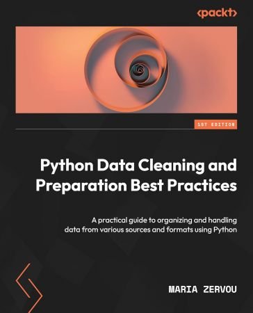 Python Data Cleaning and Preparation Best Practices: A practical guide to organizing and handling data from various sources