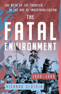 The Fatal Environment The Myth of the Frontier in the Age of Industrialization, 1800-1890