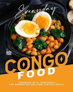 Everyday Congo Food A Cookbook with Traditional and Modern Recipes from Central Africa