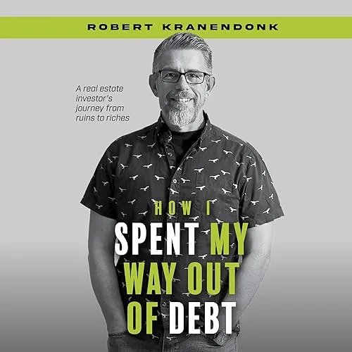 How I Spent My Way Out of Debt A Real Estate Investor's Journey from Ruins to Riches [Audiobook]