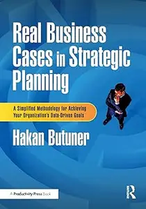 Real Business Cases in Strategic Planning A Simplified Methodology for Achieving Your Organization’s Data-Driven Goals