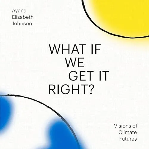 What If We Get It Right Visions of Climate Futures [Audiobook]