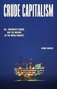 Crude Capitalism Oil, Corporate Power, and the Making of the World Market