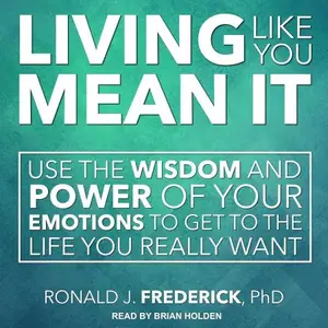 Living Like You Mean It Use the Wisdom and Power of Your Emotions to Get the Life You Really Want