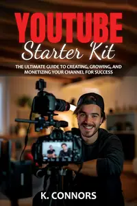 YouTube Starter Kit The Ultimate Guide to Creating, Growing, and Monetizing Your Channel for Success